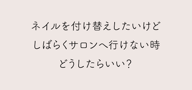 しばらくサロンへ行けない時どうしたらいい ネイルサロン Nail Station